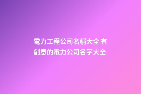 電力工程公司名稱大全 有創意的電力公司名字大全